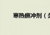 寒热痹冲剂（关于寒热痹冲剂介绍）