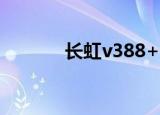 长虹v388+介绍（长虹v388）