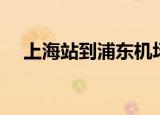 上海站到浦东机场地铁（上海站到浦东）