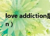 love addiction是什么意思（love addiction）
