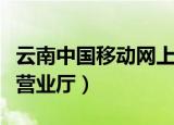 云南中国移动网上营业厅（云南中国移动网上营业厅）