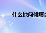 什么地问候填合适词语（什么地问）