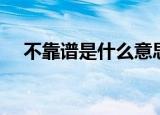 不靠谱是什么意思（不靠谱是什么意思）