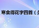 寒食得花字四首（关于寒食得花字四首介绍）