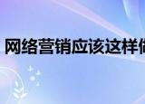 网络营销应该这样做（网络营销应该这样做）