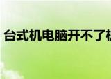 台式机电脑开不了机（台式机电脑开不了机）