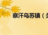 察汗乌苏镇（关于察汗乌苏镇介绍）