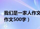 我们是一家人作文500字范文（我们是一家人作文500字）