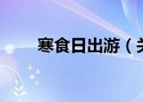 寒食日出游（关于寒食日出游介绍）