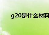 g20是什么材料（g20是什么意思啊）