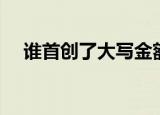 谁首创了大写金额（谁首创了大写金额）