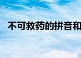 不可救药的拼音和解释（不可救药的拼音）