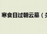 寒食日过朝云墓（关于寒食日过朝云墓介绍）