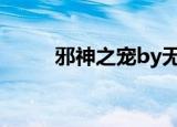 邪神之宠by无名小说（邪神之宠）