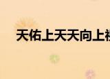天佑上天天向上视频（天佑上天天向上）