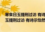 寒食日玉提刑过访 有诗示怡然并余 余次韵之（关于寒食日玉提刑过访 有诗示怡然并余 余次韵之介绍）