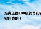 洛克王国100级的号和密码要真的（洛克王国100级的号和密码真的）