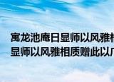 寓龙池庵日显师以风雅相质赠此以广其志（关于寓龙池庵日显师以风雅相质赠此以广其志介绍）