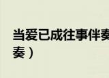 当爱已成往事伴奏ktv模式（当爱已成往事伴奏）