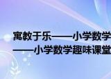 寓教于乐——小学数学趣味课堂活动80例（关于寓教于乐——小学数学趣味课堂活动80例介绍）