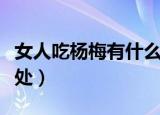 女人吃杨梅有什么好处（女人吃杨梅有什么好处）