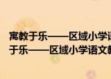 寓教于乐——区域小学语文教研文化研究与实践（关于寓教于乐——区域小学语文教研文化研究与实践介绍）