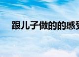 跟儿子做的的感受（跟儿子做的的感受）