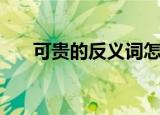 可贵的反义词怎么写（可贵的反义词）