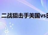 二战狙击手美国vs日本（二战狙击手不能玩）