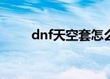 dnf天空套怎么获得（dnf天空10）