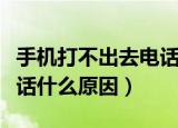 手机打不出去电话什么情况（手机打不出去电话什么原因）