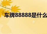车牌88888是什么车（车牌88888多少钱）