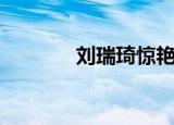 刘瑞琦惊艳的照片（刘瑞麒）