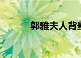 郭雅夫人背景（郭雅夫人在哪）