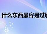 什么东西最容易过敏（什么东西最容易满足）