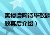 寓楼读陶诗毕敬题其后（关于寓楼读陶诗毕敬题其后介绍）