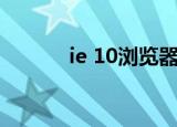 ie 10浏览器正版下载（ie 10）