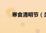 寒食清明节（关于寒食清明节介绍）