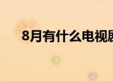 8月有什么电视剧上映（8月有多少天）