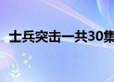 士兵突击一共30集（士兵突击一共多少集）