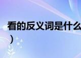 看的反义词是什么一年级（看的反义词是什么）