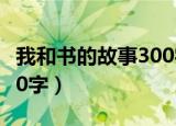 我和书的故事300字三年级（我和书的故事300字）