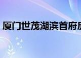厦门世茂湖滨首府房价（厦门世茂湖滨首府）