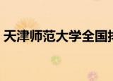 天津师范大学全国排名（天津师范大学校长）
