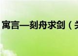 寓言—刻舟求剑（关于寓言—刻舟求剑介绍）