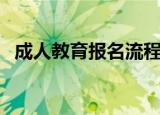 成人教育报名流程及要求（成人教育报名）