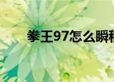 拳王97怎么瞬移（拳王97怎么爆气）