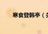 寒食登韩亭（关于寒食登韩亭介绍）