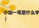 小加一笔是什么字变新字（小加一笔是什么字）