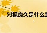 对视良久是什么意思（对视良久的意思）